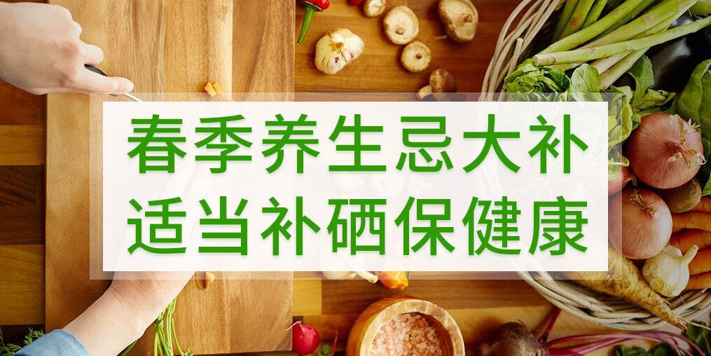 春季養(yǎng)生不宜大補(bǔ),呵護(hù)健康別忘記補(bǔ)硒